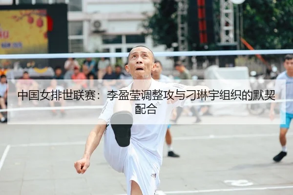 中国女排世联赛：李盈莹调整攻与刁琳宇组织的默契配合