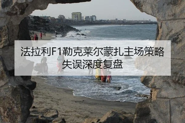 法拉利F1勒克莱尔蒙扎主场策略失误深度复盘