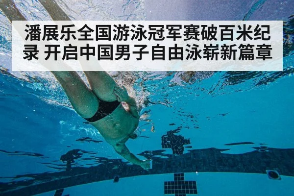 潘展乐全国游泳冠军赛破百米纪录 开启中国男子自由泳崭新篇章