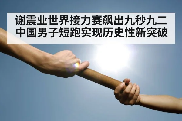 谢震业世界接力赛飙出九秒九二中国男子短跑实现历史性新突破