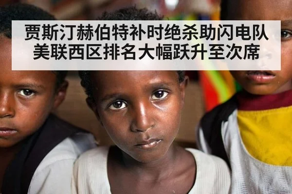 贾斯汀赫伯特补时绝杀助闪电队美联西区排名大幅跃升至次席