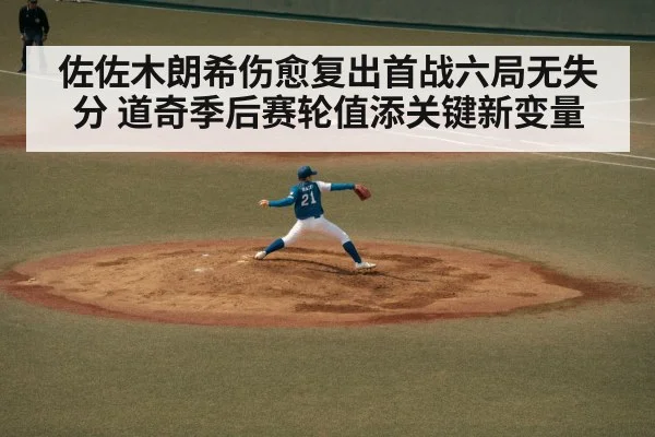 佐佐木朗希伤愈复出首战六局无失分 道奇季后赛轮值添关键新变量