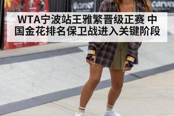 WTA宁波站王雅繁晋级正赛 中国金花排名保卫战进入关键阶段